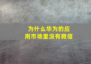 为什么华为的应用市场里没有微信