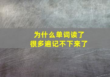 为什么单词读了很多遍记不下来了