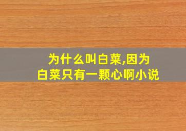 为什么叫白菜,因为白菜只有一颗心啊小说