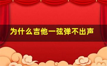 为什么吉他一弦弹不出声