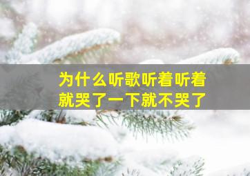 为什么听歌听着听着就哭了一下就不哭了