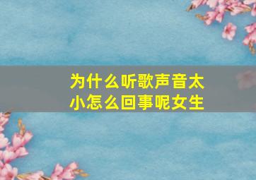 为什么听歌声音太小怎么回事呢女生