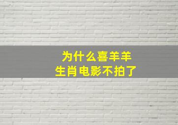 为什么喜羊羊生肖电影不拍了