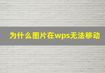 为什么图片在wps无法移动