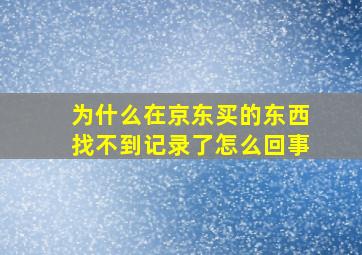 为什么在京东买的东西找不到记录了怎么回事