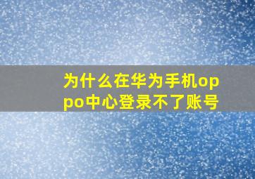 为什么在华为手机oppo中心登录不了账号