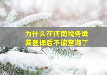 为什么在河南税务缴费医保后不能查询了