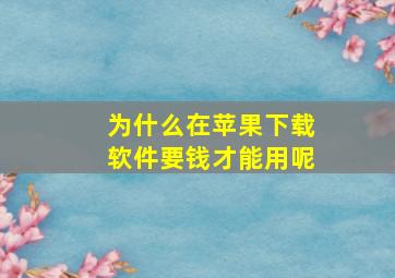 为什么在苹果下载软件要钱才能用呢