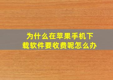 为什么在苹果手机下载软件要收费呢怎么办