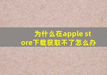 为什么在apple store下载获取不了怎么办