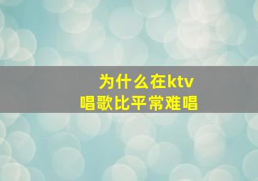 为什么在ktv唱歌比平常难唱