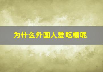 为什么外国人爱吃糖呢