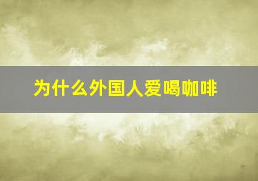 为什么外国人爱喝咖啡