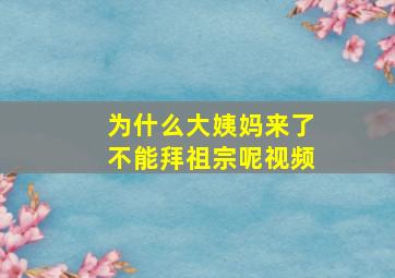 为什么大姨妈来了不能拜祖宗呢视频