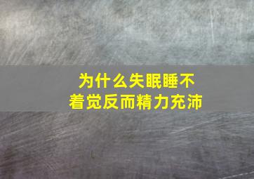 为什么失眠睡不着觉反而精力充沛