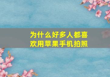 为什么好多人都喜欢用苹果手机拍照