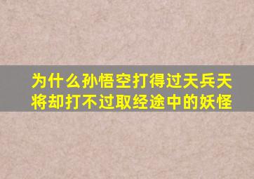 为什么孙悟空打得过天兵天将却打不过取经途中的妖怪