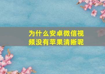 为什么安卓微信视频没有苹果清晰呢