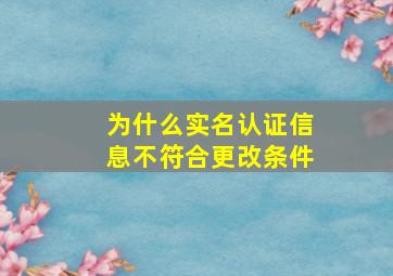 为什么实名认证信息不符合更改条件