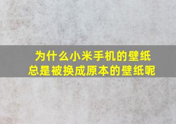 为什么小米手机的壁纸总是被换成原本的壁纸呢