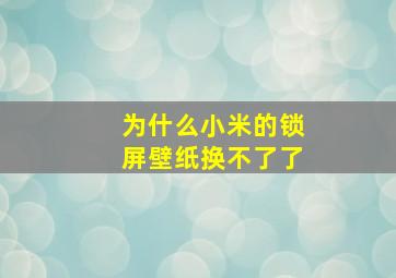 为什么小米的锁屏壁纸换不了了