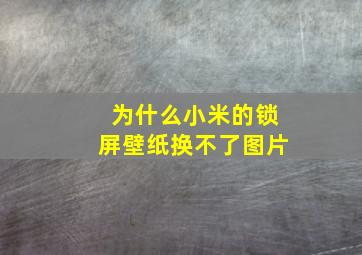 为什么小米的锁屏壁纸换不了图片