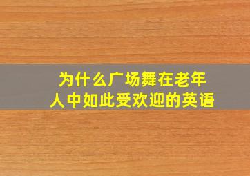 为什么广场舞在老年人中如此受欢迎的英语