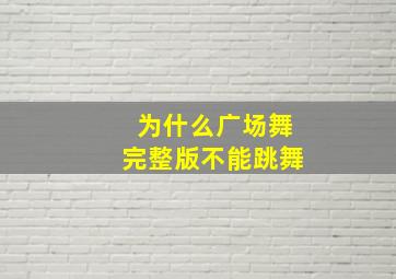 为什么广场舞完整版不能跳舞