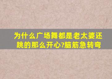 为什么广场舞都是老太婆还跳的那么开心?脑筋急转弯