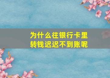 为什么往银行卡里转钱迟迟不到账呢