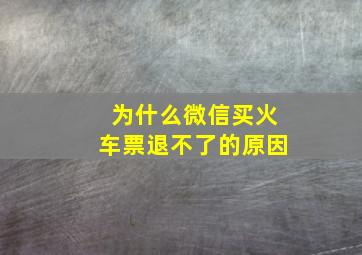 为什么微信买火车票退不了的原因