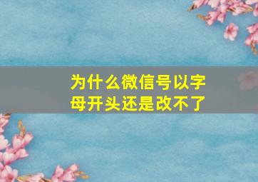 为什么微信号以字母开头还是改不了