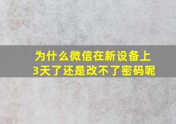 为什么微信在新设备上3天了还是改不了密码呢