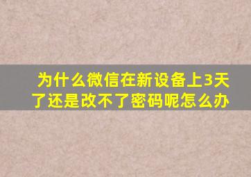 为什么微信在新设备上3天了还是改不了密码呢怎么办