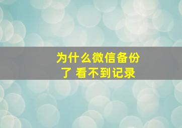 为什么微信备份了 看不到记录