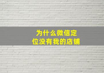 为什么微信定位没有我的店铺