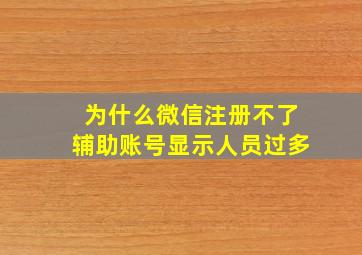 为什么微信注册不了辅助账号显示人员过多