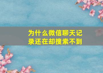 为什么微信聊天记录还在却搜索不到