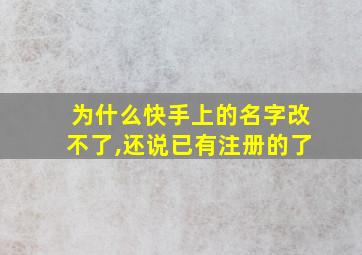 为什么快手上的名字改不了,还说已有注册的了