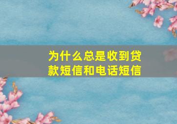 为什么总是收到贷款短信和电话短信