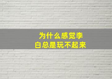 为什么感觉李白总是玩不起来