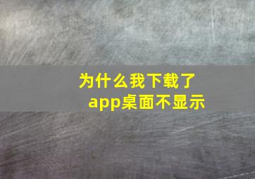 为什么我下载了app桌面不显示