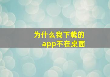 为什么我下载的app不在桌面