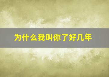 为什么我叫你了好几年