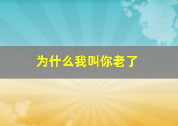 为什么我叫你老了