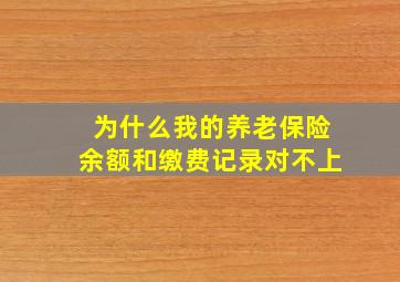 为什么我的养老保险余额和缴费记录对不上