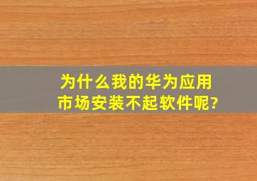 为什么我的华为应用市场安装不起软件呢?