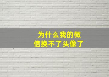 为什么我的微信换不了头像了