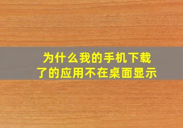 为什么我的手机下载了的应用不在桌面显示