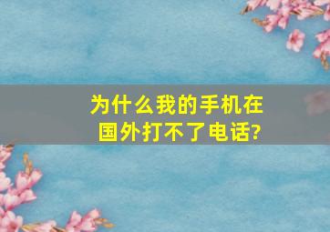 为什么我的手机在国外打不了电话?